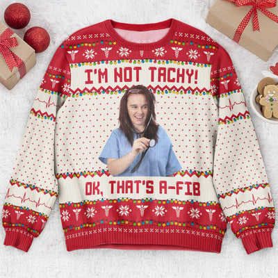 I'm Not Tachy That's A Fib Nurse Christmas Gift - Personalized Photo Ugly Sweater